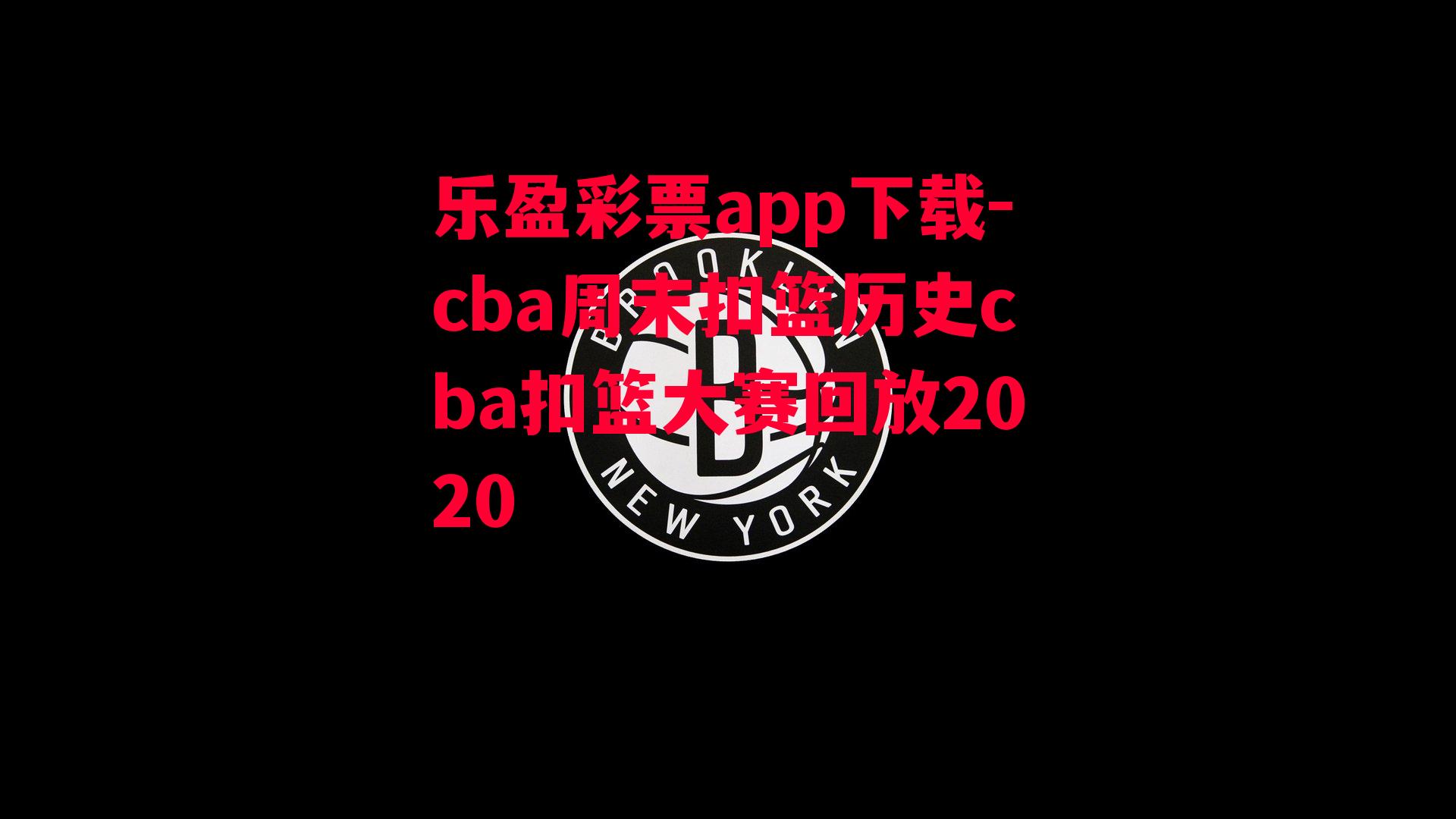 乐盈彩票app下载-cba周末扣篮历史cba扣篮大赛回放2020