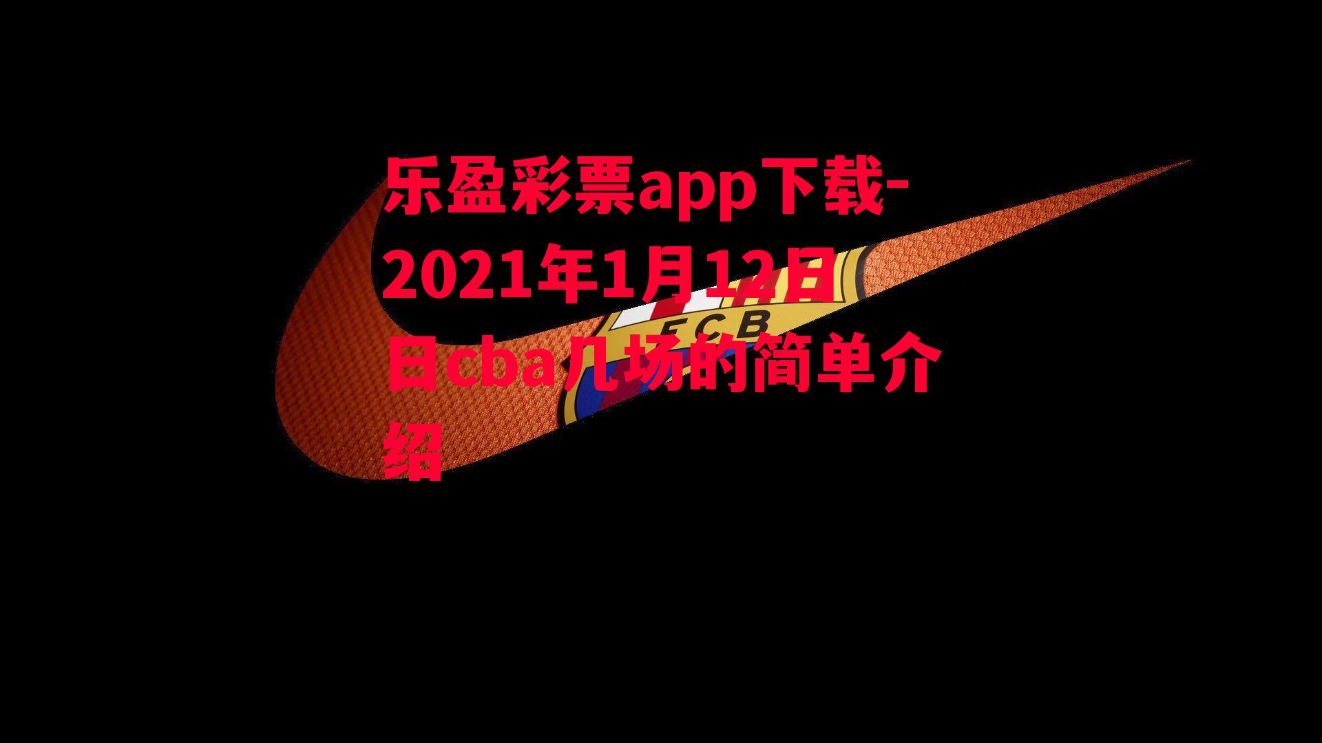 乐盈彩票app下载-2021年1月12日日cba几场的简单介绍